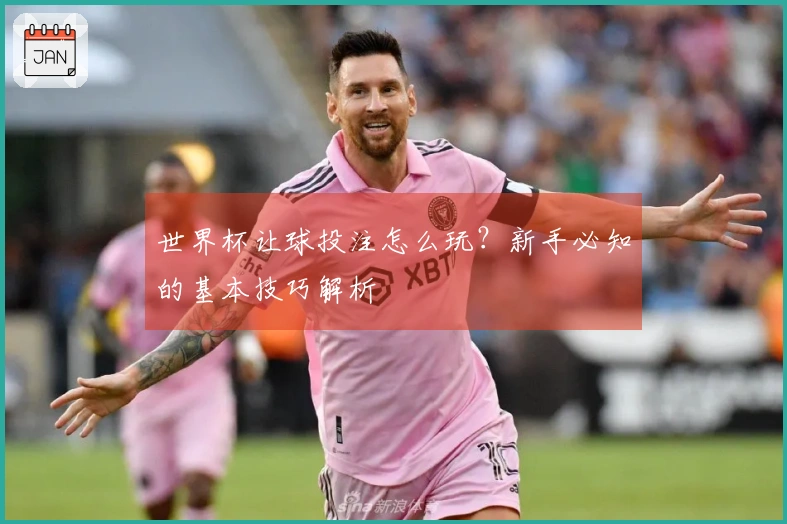 世界杯让球投注怎么玩？新手必知的基本技巧解析