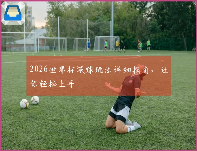 2026世界杯滚球玩法详细指南，让你轻松上手