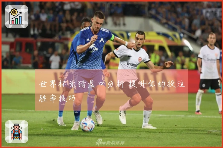 世界杯竞猜盘口分析 提升你的投注胜率技巧