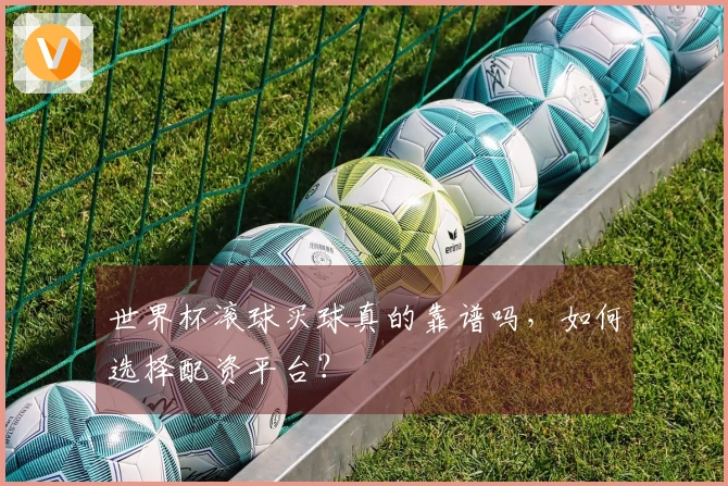 世界杯滚球买球真的靠谱吗，如何选择配资平台？