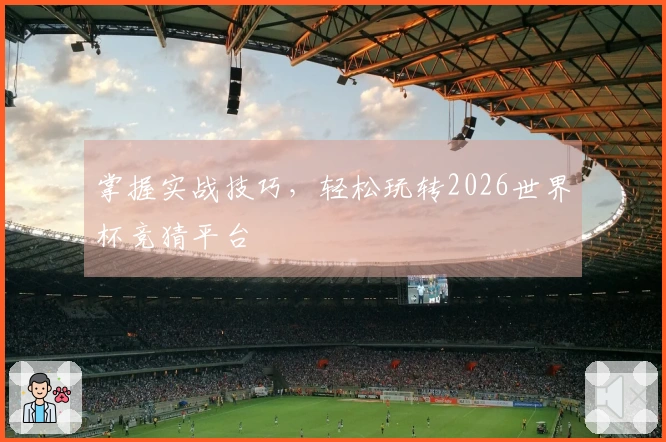 掌握实战技巧，轻松玩转2026世界杯竞猜平台
