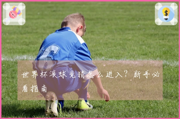 世界杯滚球竞猜怎么进入？新手必看指南