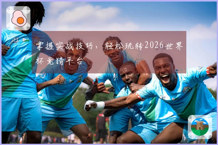 掌握实战技巧，轻松玩转2026世界杯竞猜平台