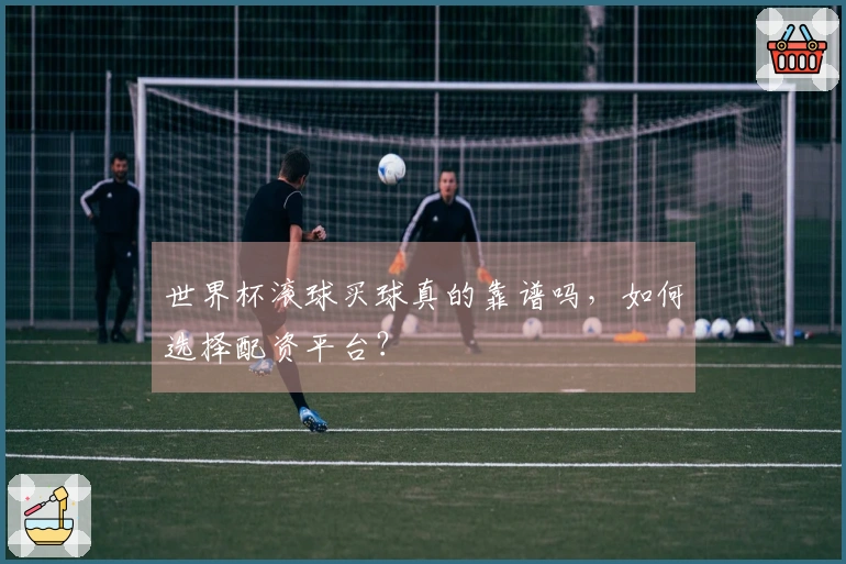 世界杯滚球买球真的靠谱吗，如何选择配资平台？